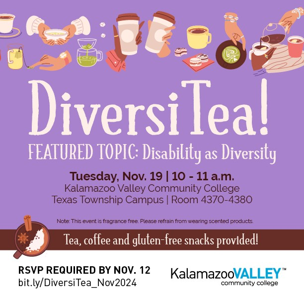 A flyer for 'DiversiTea!' with the featured topic 'Disability as Diversity.' The event is scheduled for Tuesday, November 19, from 10 a.m. to 11 a.m. at Kalamazoo Valley Community College, Texas Township Campus, in Room 4370-4380. The flyer notes that tea, coffee, and gluten-free snacks will be provided. Attendees are reminded that this is a fragrance-free event and are asked to refrain from wearing scented products. RSVP is required by November 12, with a provided link: bit.ly/DiversiTea_Nov2024. The flyer features a purple background with illustrations of diverse hands holding cups of tea or coffee and the Kalamazoo Valley Community College logo at the bottom.