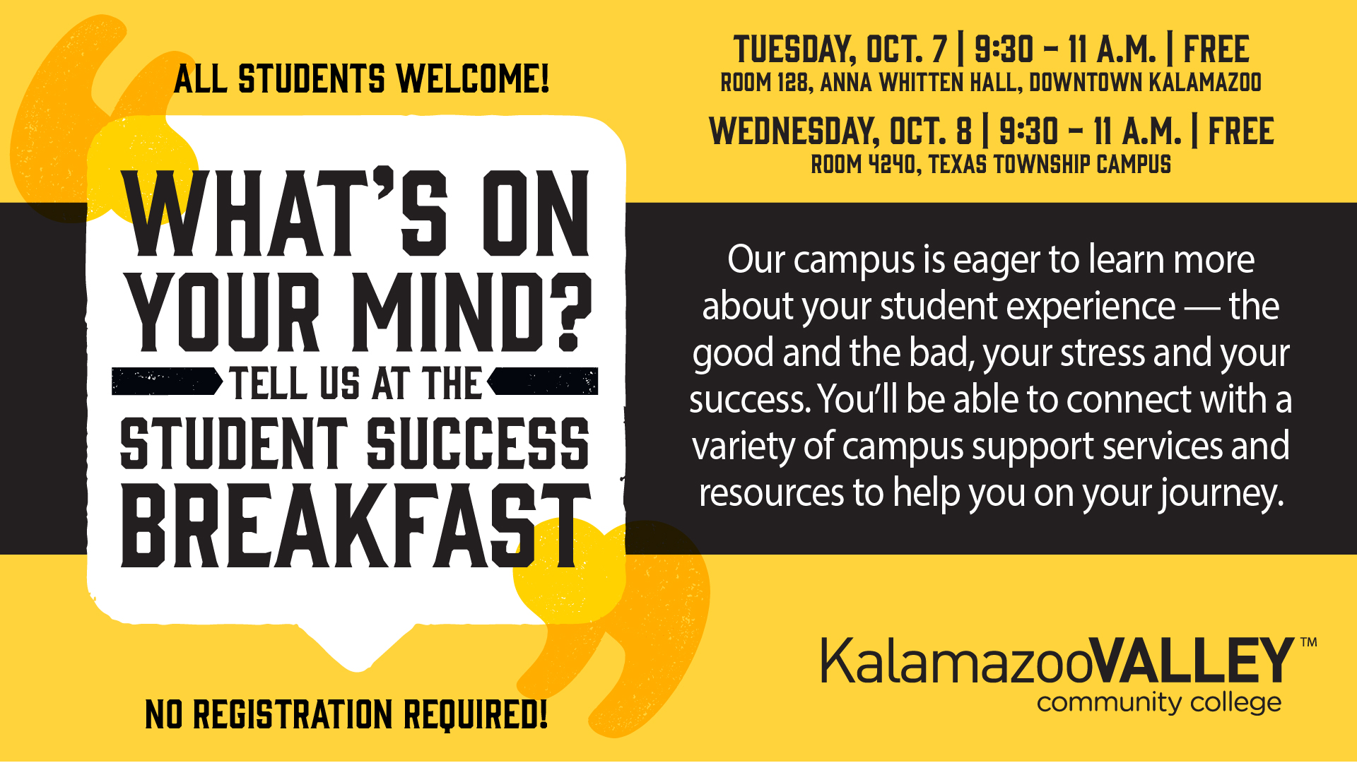 What's on your mind? Tell us at the Student Success Breakfast - Tuesday Oct. 7, 9:30-11am, room 128, Anna Whitten Hall, downtown Kalamazoo - Wednesday Oct. 8, 9:30-11am, room 4240, Texas Township Campus - FREE - All students welcome!